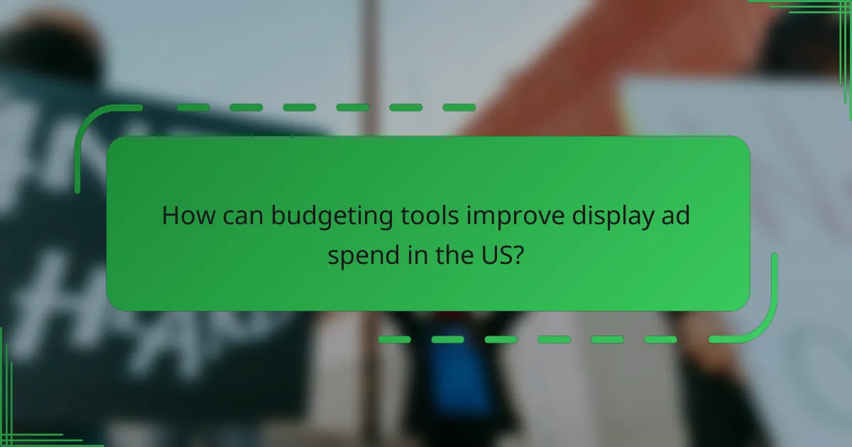 How can budgeting tools improve display ad spend in the US?