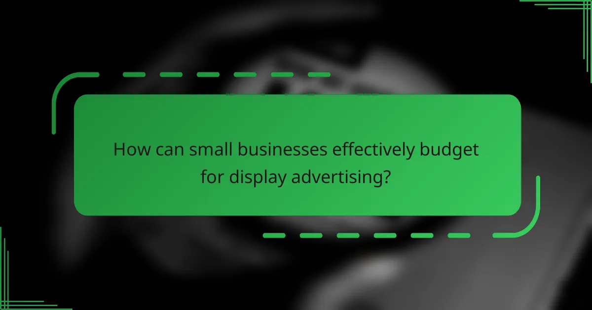 How can small businesses effectively budget for display advertising?