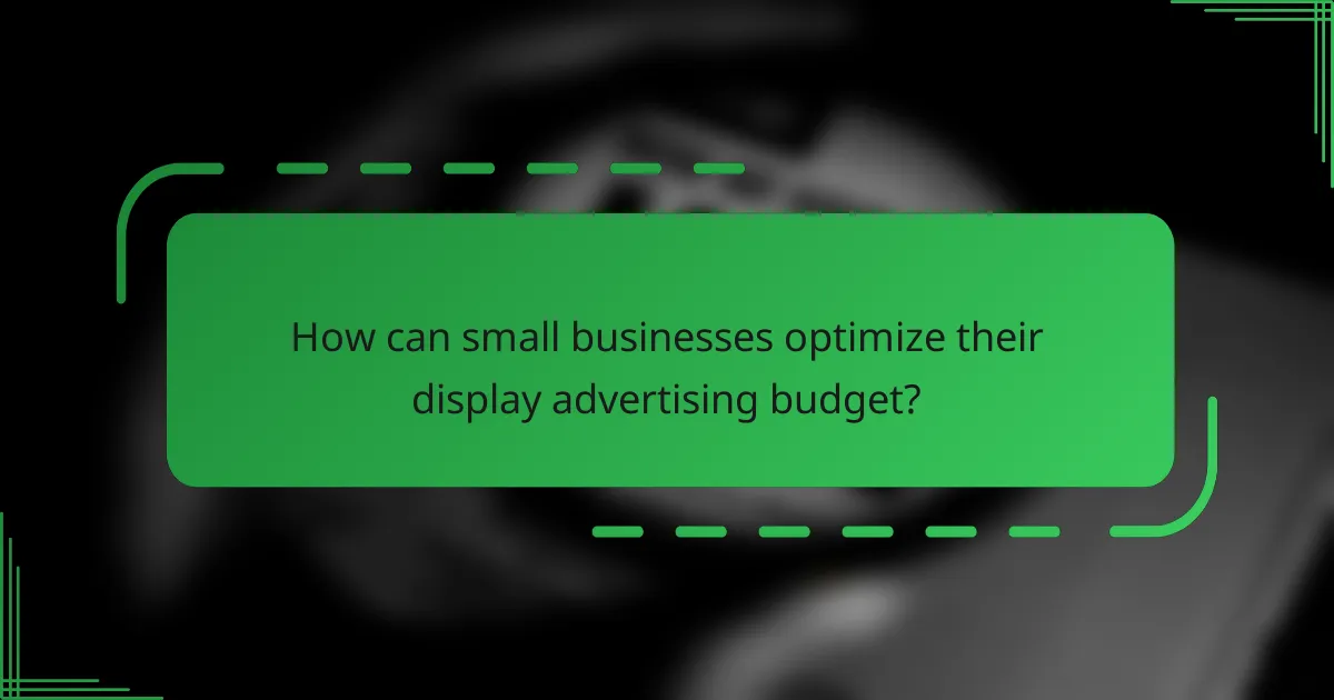 How can small businesses optimize their display advertising budget?