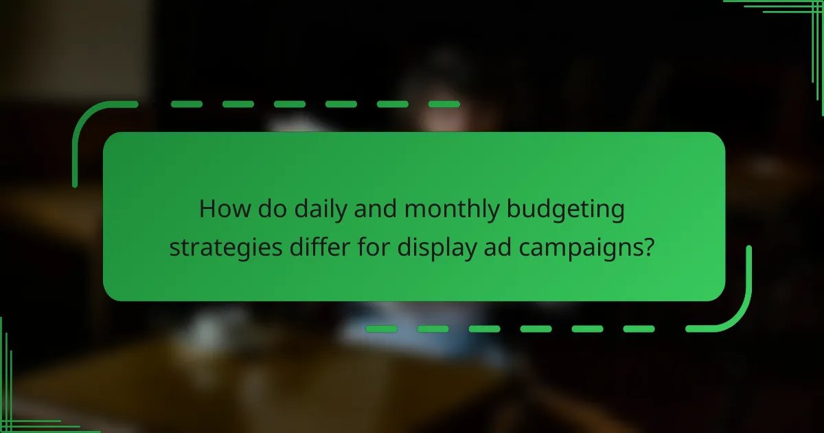 How do daily and monthly budgeting strategies differ for display ad campaigns?