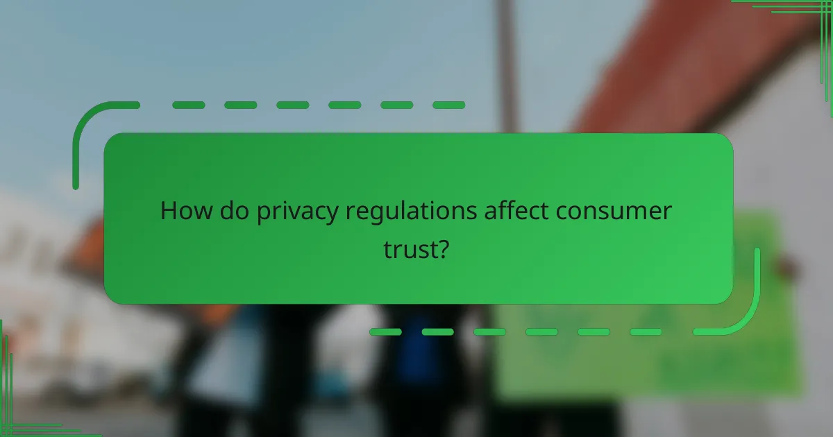 How do privacy regulations affect consumer trust?