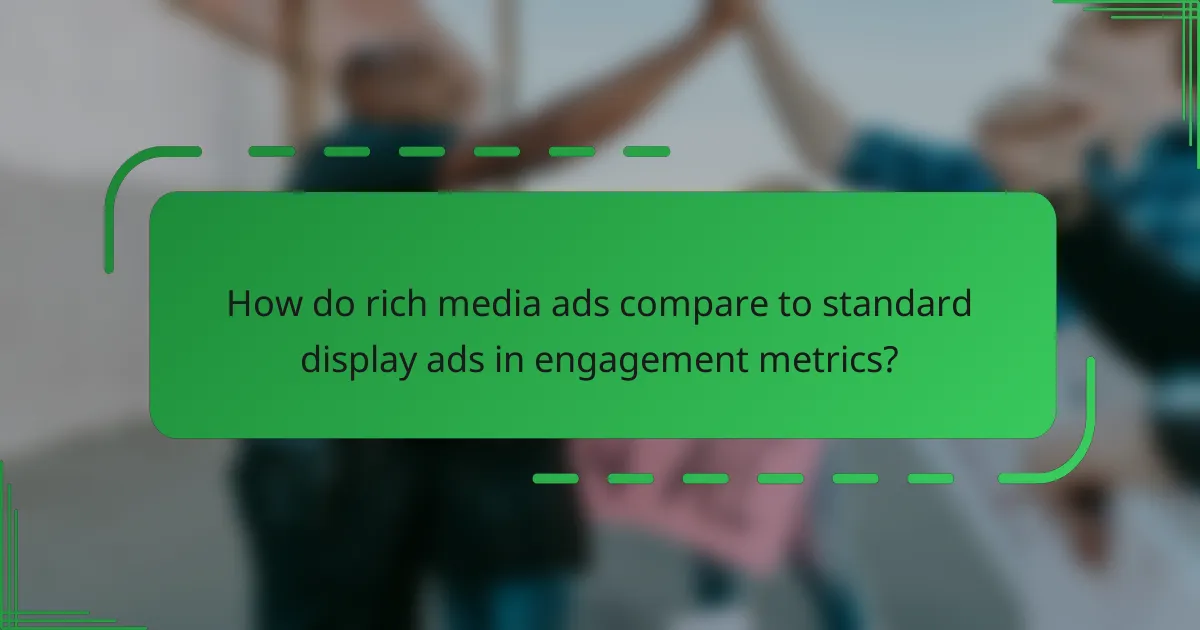 How do rich media ads compare to standard display ads in engagement metrics?