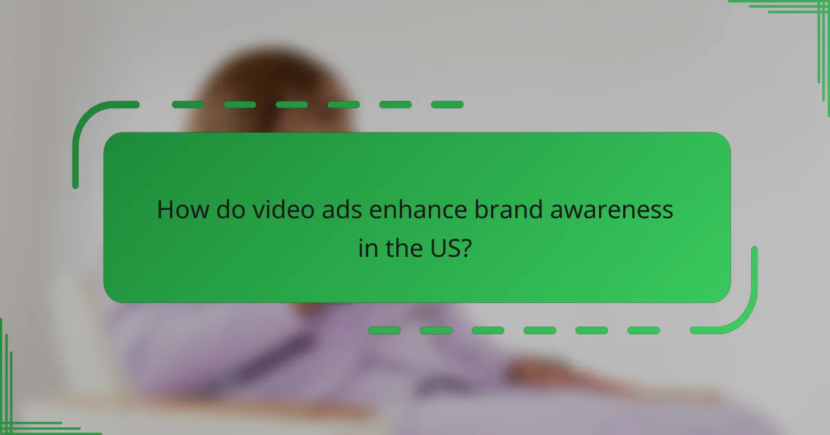 How do video ads enhance brand awareness in the US?