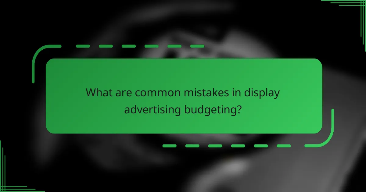 What are common mistakes in display advertising budgeting?