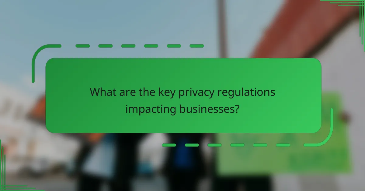 What are the key privacy regulations impacting businesses?