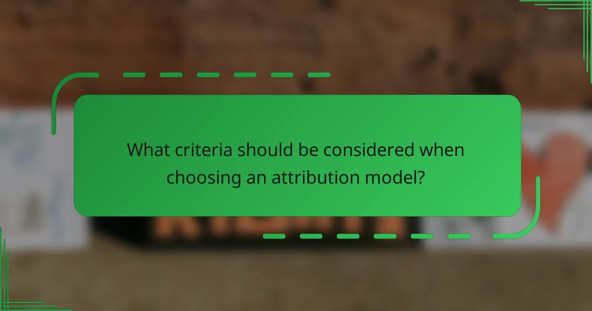 What criteria should be considered when choosing an attribution model?