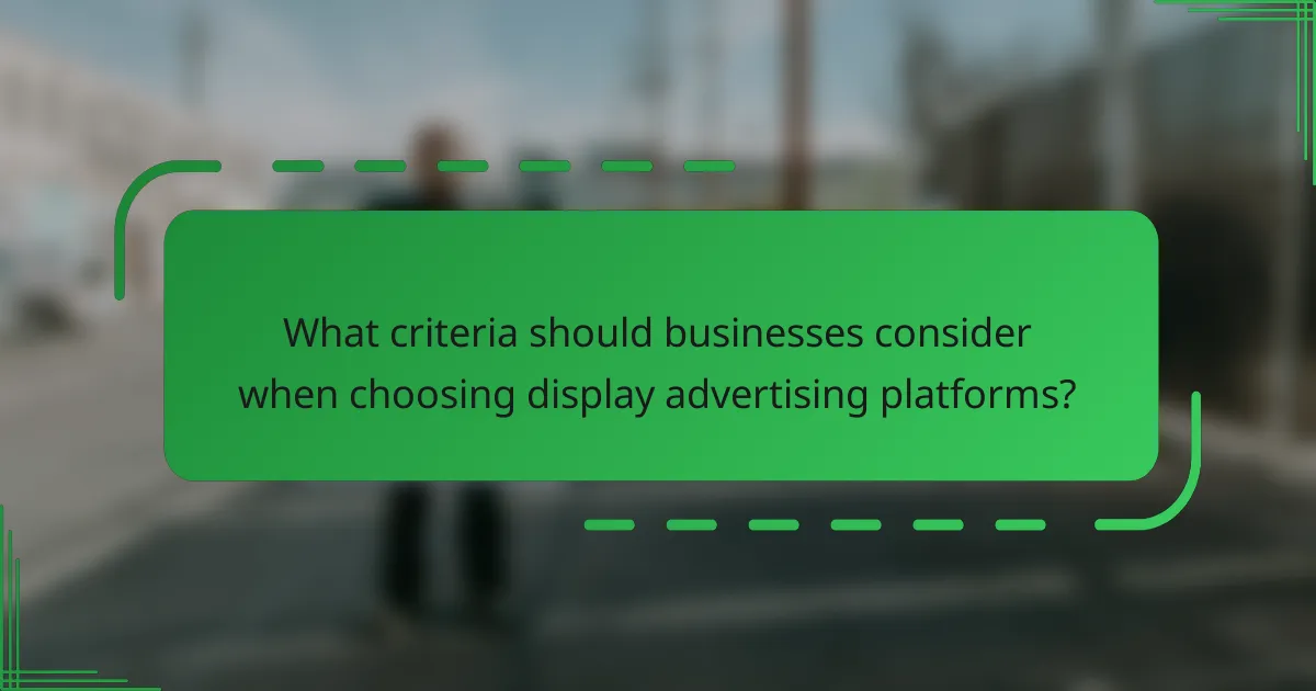 What criteria should businesses consider when choosing display advertising platforms?