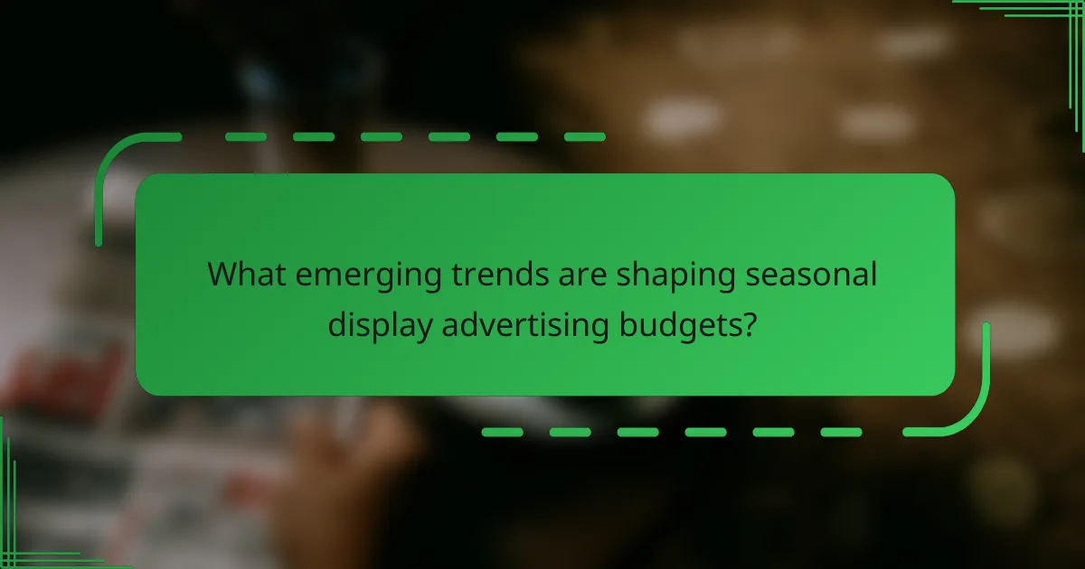 What emerging trends are shaping seasonal display advertising budgets?