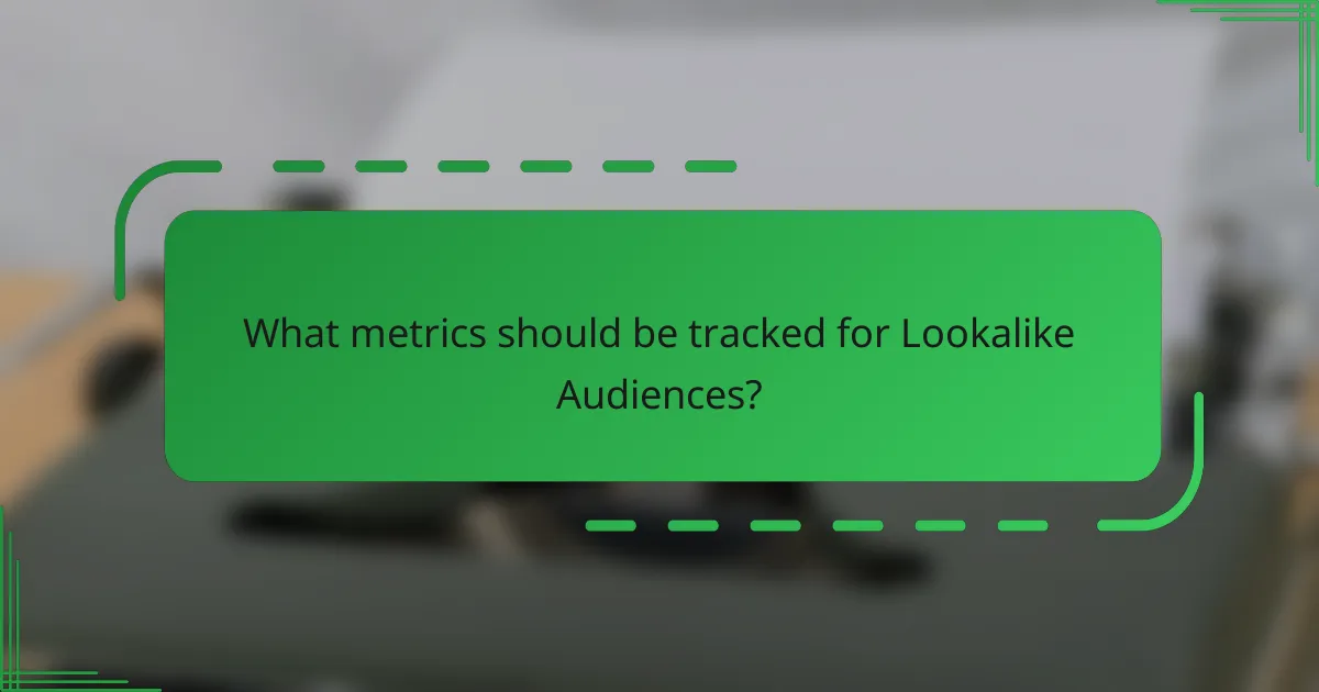What metrics should be tracked for Lookalike Audiences?