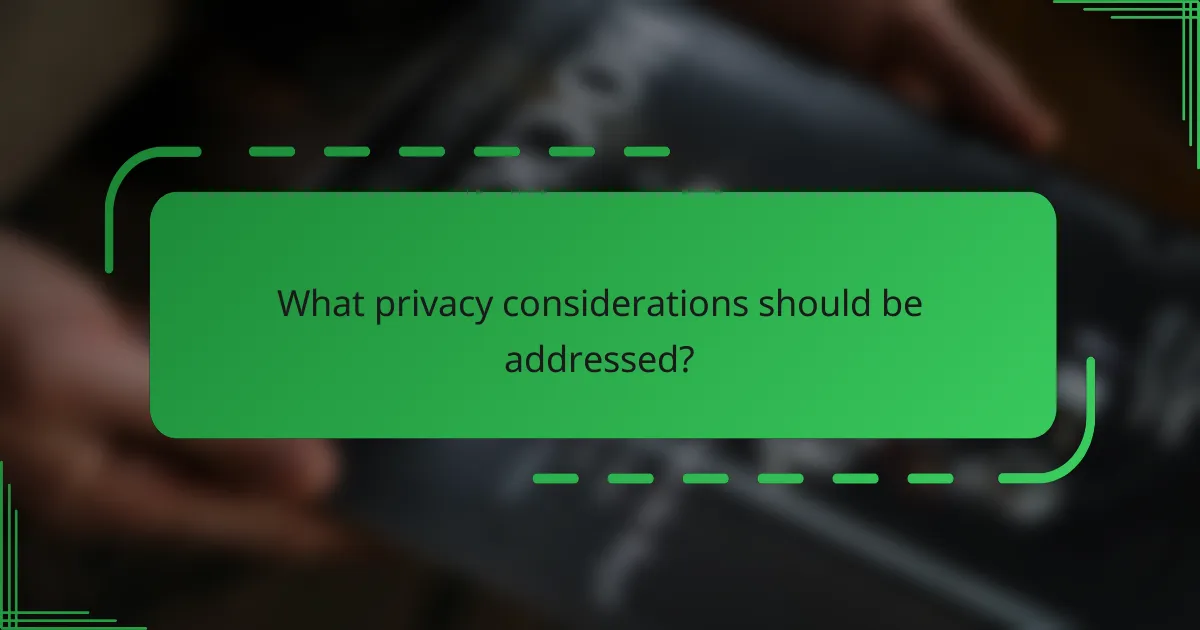 What privacy considerations should be addressed?