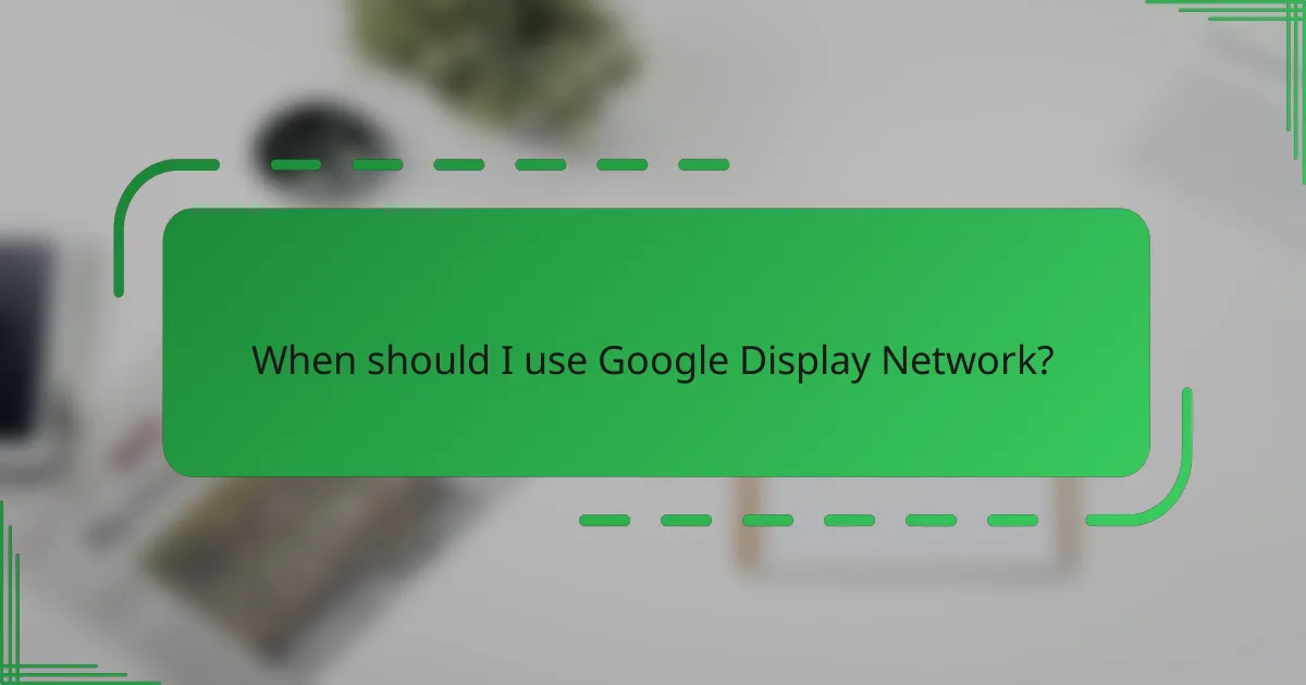 When should I use Google Display Network?